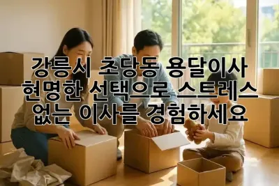 강릉시 초당동 용달이사 🚚✨ 현명한 선택으로 스트레스 없는 이사를 경험하세요!