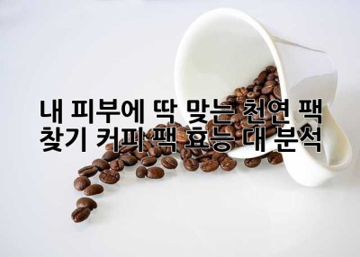 내 피부에 딱 맞는 천연 팩 찾기: 커피 팩 효능 대 분석! ✨
