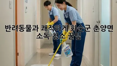 반려동물과 쾌적하게! 화순군 춘양면 소독 청소 꿀팁 🐶🐱✨