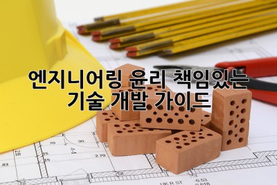 엔지니어링 윤리: 책임있는 기술 개발 가이드