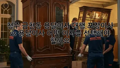 청주 금천동 용달이사 대행: 포장이사 vs 용달이사, 어떤 이사를 선택해야 할까요?