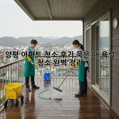 양평 아파트 청소 후기: 묵은 때, 욕실 청소 완벽 정리!