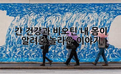 간 건강과 비오틴: 내 몸이 알려준 놀라운 이야기