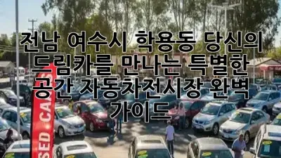 전남 여수시 학용동, 당신의 드림카를 만나는 ✨특별한 공간: 자동차전시장 완벽 가이드!