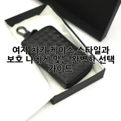 여자 차키 케이스: 스타일과 보호, 나에게 맞는 완벽한 선택 가이드
