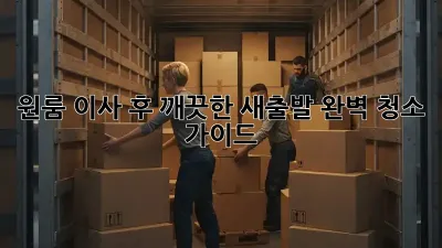 원룸 이사 후 깨끗한 새출발! 완벽 청소 가이드