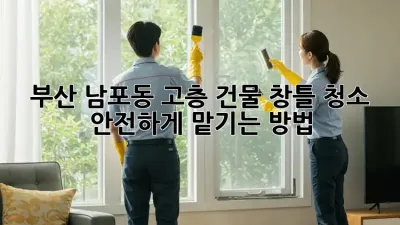 부산 남포동 고층 건물 창틀 청소: 안전하게 맡기는 방법