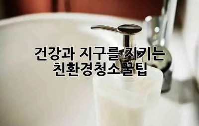 건강과 지구를 지키는 #친환경청소꿀팁 🌿✨