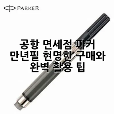 공항 면세점 파커 만년필, 현명한 구매와 완벽 활용 팁 🖋️