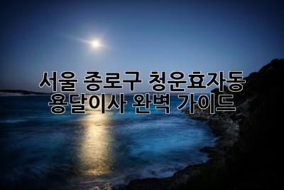 서울 종로구 청운효자동 용달이사 완벽 가이드