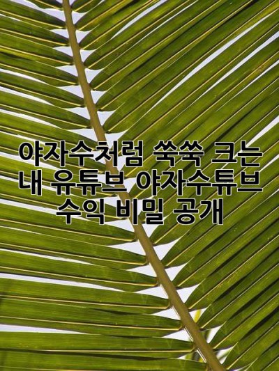 야자수처럼 쑥쑥 크는 내 유튜브, 야자수튜브 수익 비밀 공개!🌴