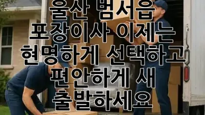 울산 범서읍 포장이사, 이제는 현명하게 선택하고 편안하게 새 출발하세요! 🏡✨