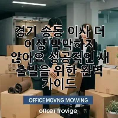 경기 송동 이사, 더 이상 막막하지 않아요! 성공적인 새 출발을 위한 완벽 가이드 🏡✨