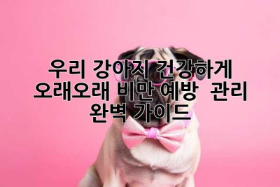 우리 강아지, 건강하게 오래오래! 비만 예방 & 관리 완벽 가이드