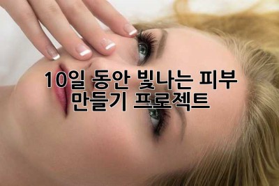 10일 동안 빛나는 피부 만들기 프로젝트 ✨